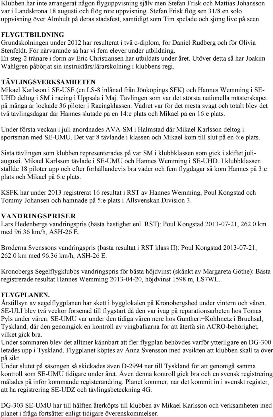 FLYGUTBILDNING Grundskolningen under 2012 har resulterat i två c-diplom, för Daniel Rudberg och för Olivia Stenfeldt. För närvarande så har vi fem elever under utbildning.