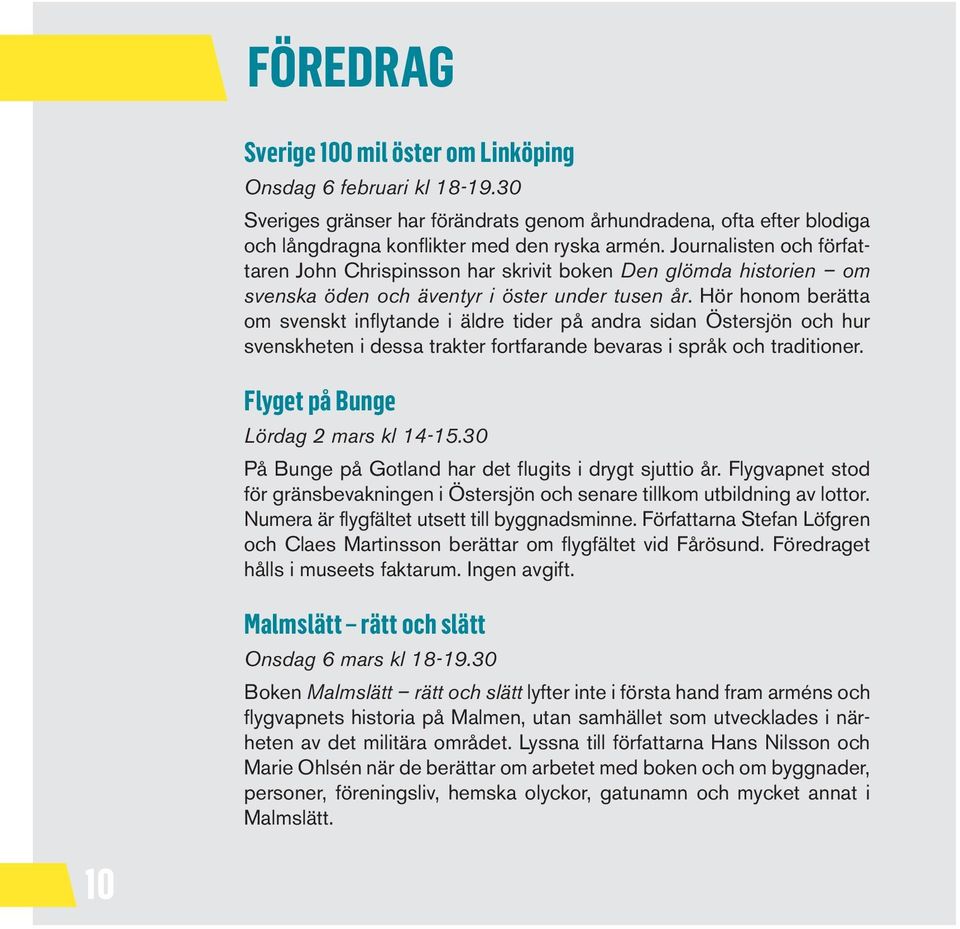 Hör honom berätta om svenskt inflytande i äldre tider på andra sidan Östersjön och hur svenskheten i dessa trakter fortfarande bevaras i språk och traditioner. Flyget på Bunge Lördag 2 mars kl 14-15.