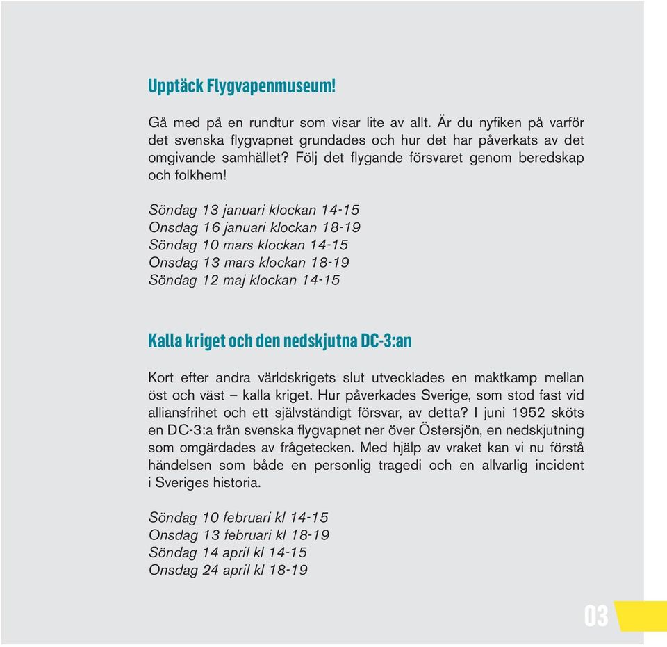 Söndag 13 januari klockan 14-15 Onsdag 16 januari klockan 18-19 Söndag 10 mars klockan 14-15 Onsdag 13 mars klockan 18-19 Söndag 12 maj klockan 14-15 Kalla kriget och den nedskjutna DC-3:an Kort