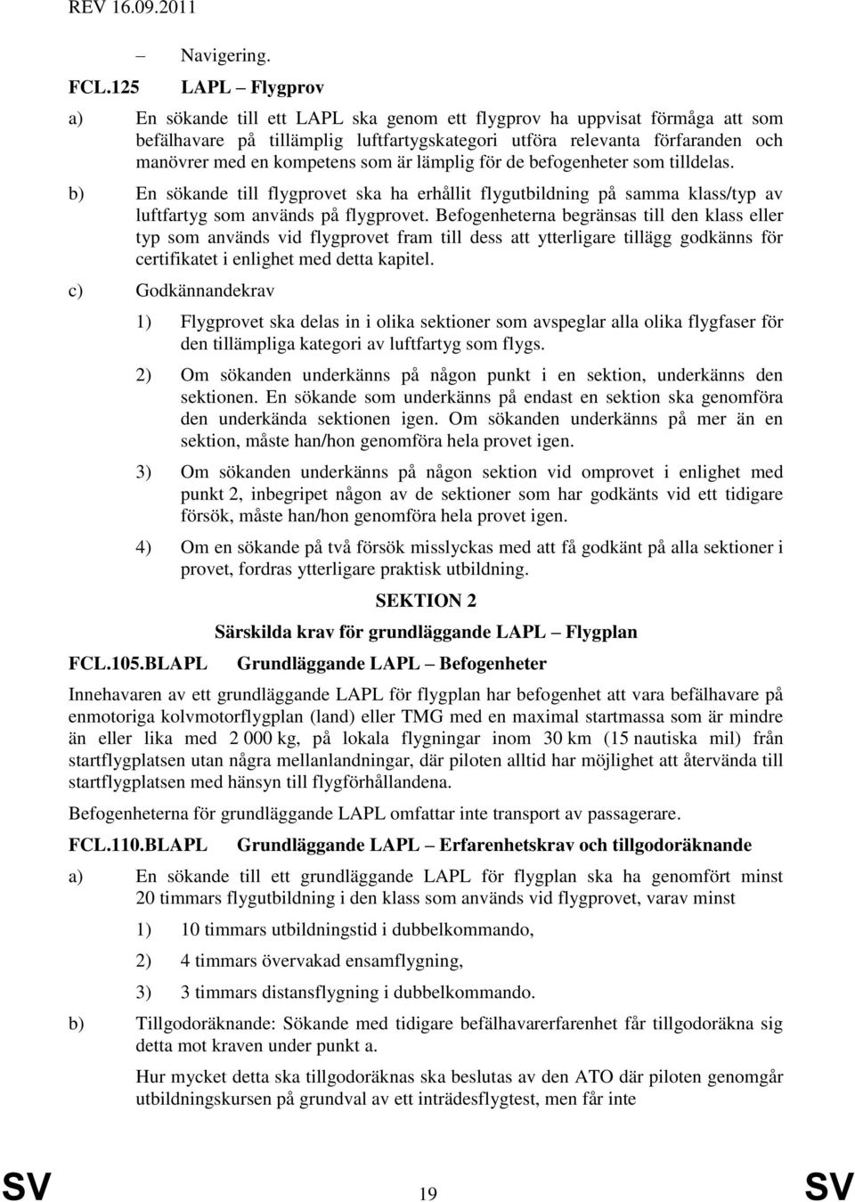 som är lämplig för de befogenheter som tilldelas. b) En sökande till flygprovet ska ha erhållit flygutbildning på samma klass/typ av luftfartyg som används på flygprovet.