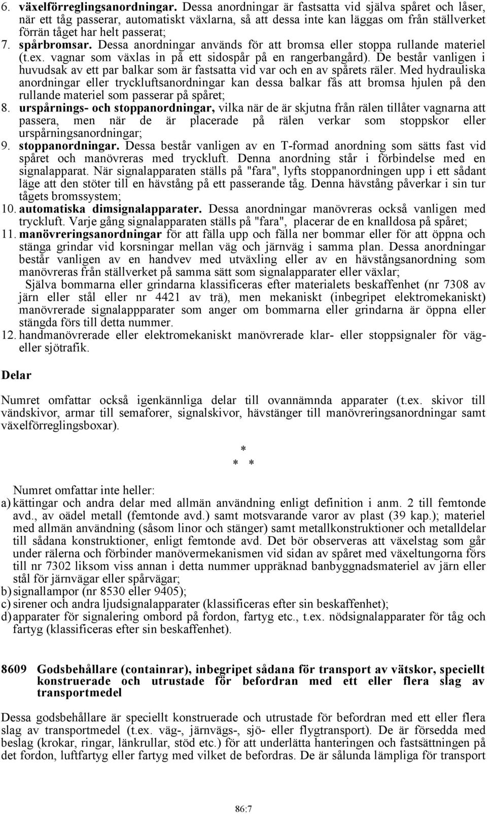 Dessa anordningar används för att bromsa eller stoppa rullande materiel (t.ex. vagnar som växlas in på ett sidospår på en rangerbangård).