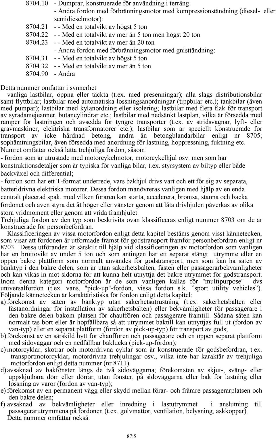 23 - - Med en totalvikt av mer än 20 ton - Andra fordon med förbränningsmotor med gnisttändning: 8704.31 - - Med en totalvikt av högst 5 ton 8704.32 - - Med en totalvikt av mer än 5 ton 8704.