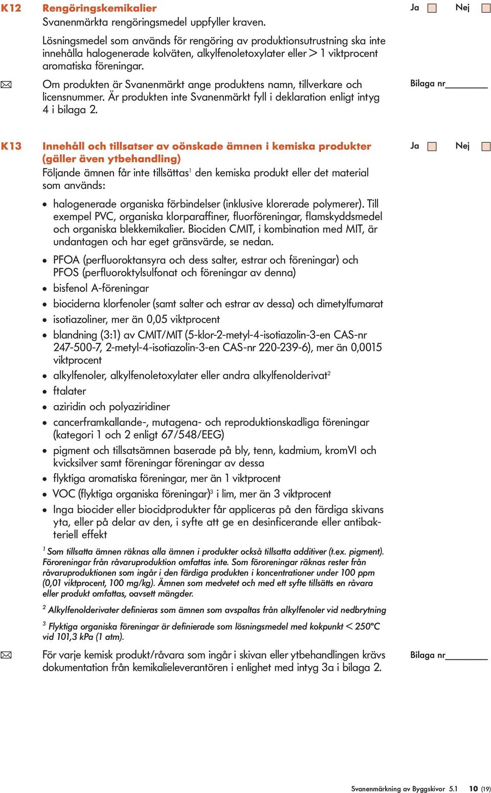 ( Om produkten är Svanenmärkt ange produktens namn, tillverkare och licensnummer. Är produkten inte Svanenmärkt fyll i deklaration enligt intyg 4 i bilaga 2.