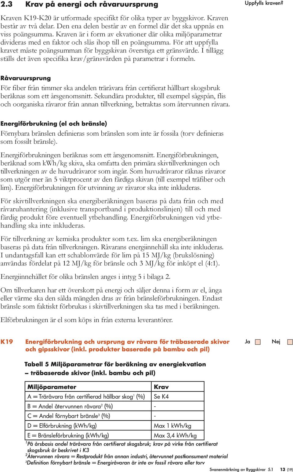 För att uppfylla kravet måste poängsumman för byggskivan överstiga ett gränsvärde. I tillägg ställs det även specifika krav/gränsvärden på parametrar i formeln.