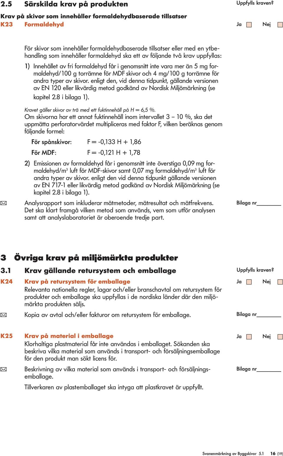 följande två krav uppfyllas: 1) Innehållet av fri formaldehyd får i genomsnitt inte vara mer än 5 mg formaldehyd/100 g torrämne för MDF skivor och 4 mg/100 g torrämne för andra typer av skivor.