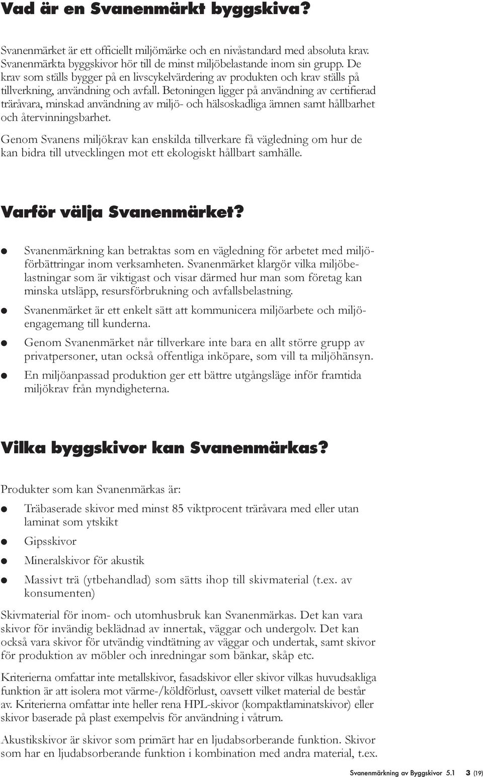 Betoningen ligger på användning av certifierad träråvara, minskad användning av miljö- och hälsoskadliga ämnen samt hållbarhet och återvinningsbarhet.