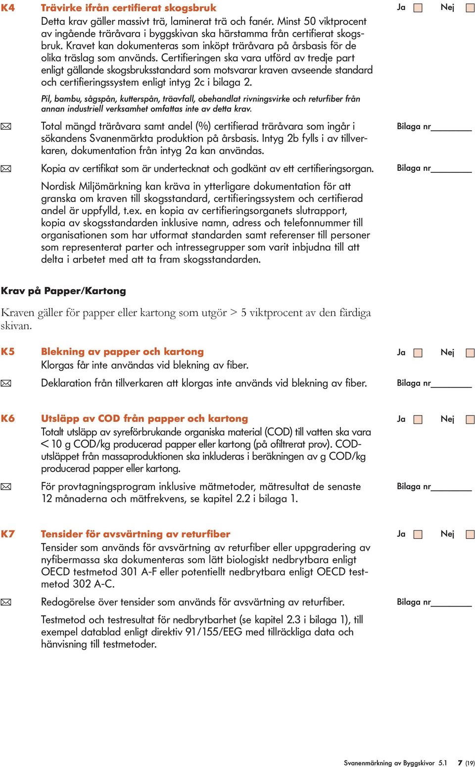 Certifieringen ska vara utförd av tredje part enligt gällande skogsbruksstandard som motsvarar kraven avseende standard och certifieringssystem enligt intyg 2c i bilaga 2.