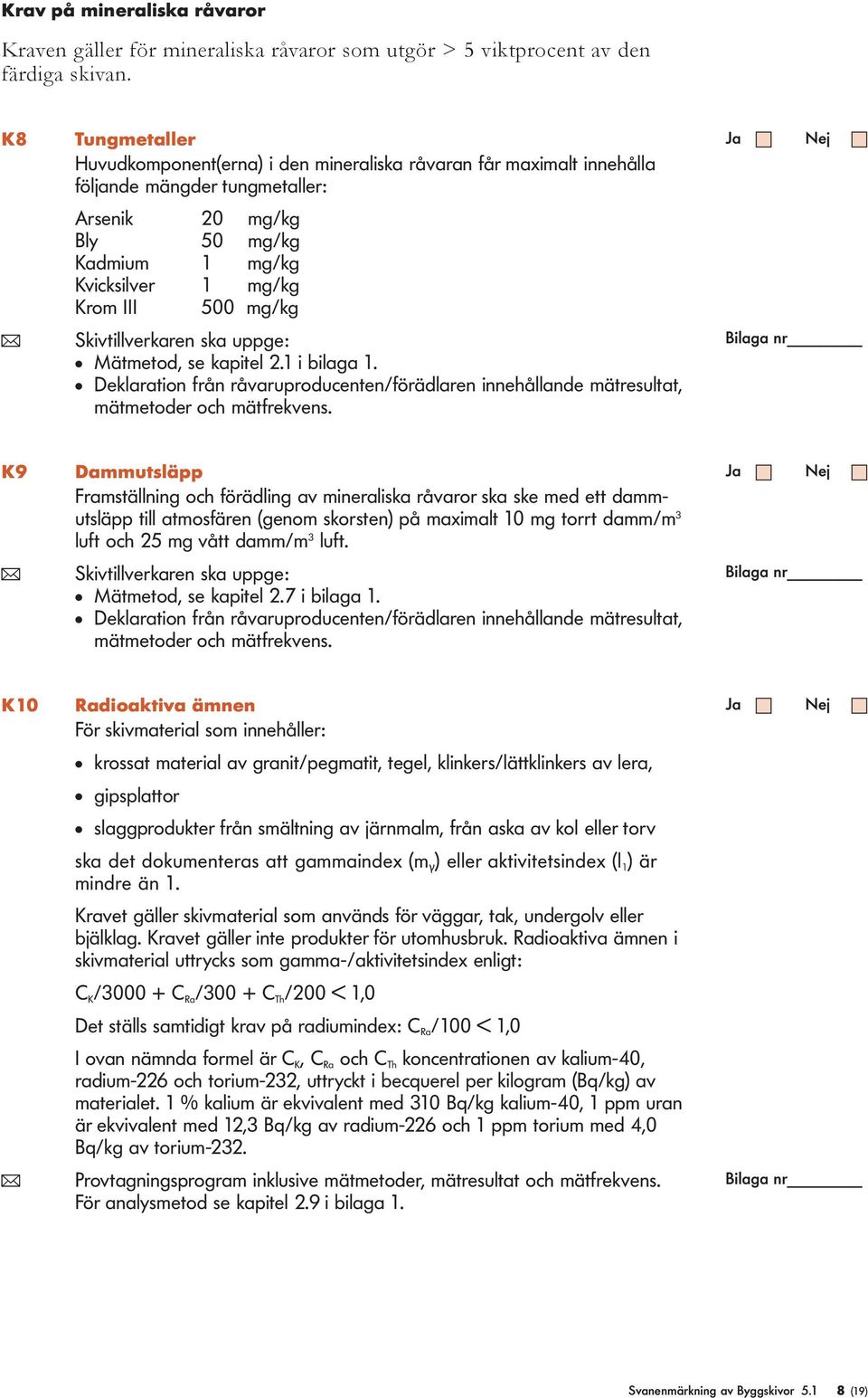 mg/kg ( Skivtillverkaren ska uppge: l Mätmetod, se kapitel 2.1 i bilaga 1. l Deklaration från råvaruproducenten/förädlaren innehållande mätresultat, mätmetoder och mätfrekvens.