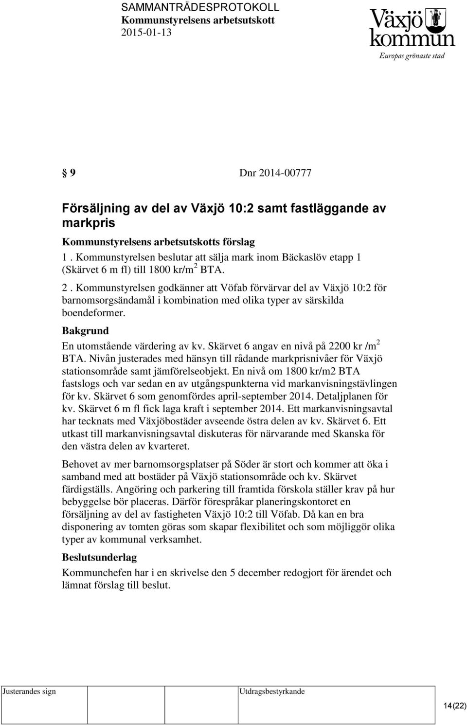 En nivå om 1800 kr/m2 BTA fastslogs och var sedan en av utgångspunkterna vid markanvisningstävlingen för kv. Skärvet 6 som genomfördes april-september 2014. Detaljplanen för kv.