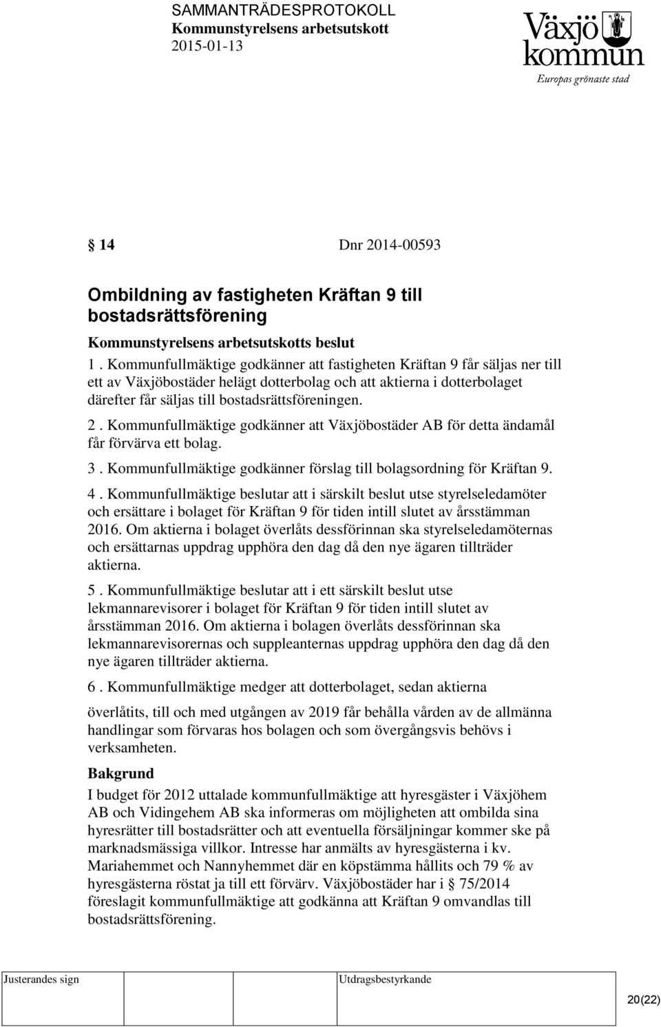 Kommunfullmäktige godkänner att Växjöbostäder AB för detta ändamål får förvärva ett bolag. 3. Kommunfullmäktige godkänner förslag till bolagsordning för Kräftan 9. 4.