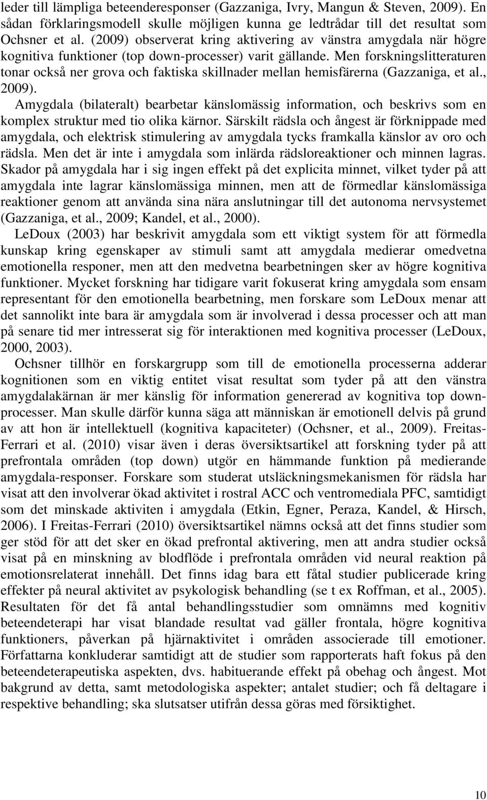 Men forskningslitteraturen tonar också ner grova och faktiska skillnader mellan hemisfärerna (Gazzaniga, et al., 2009).