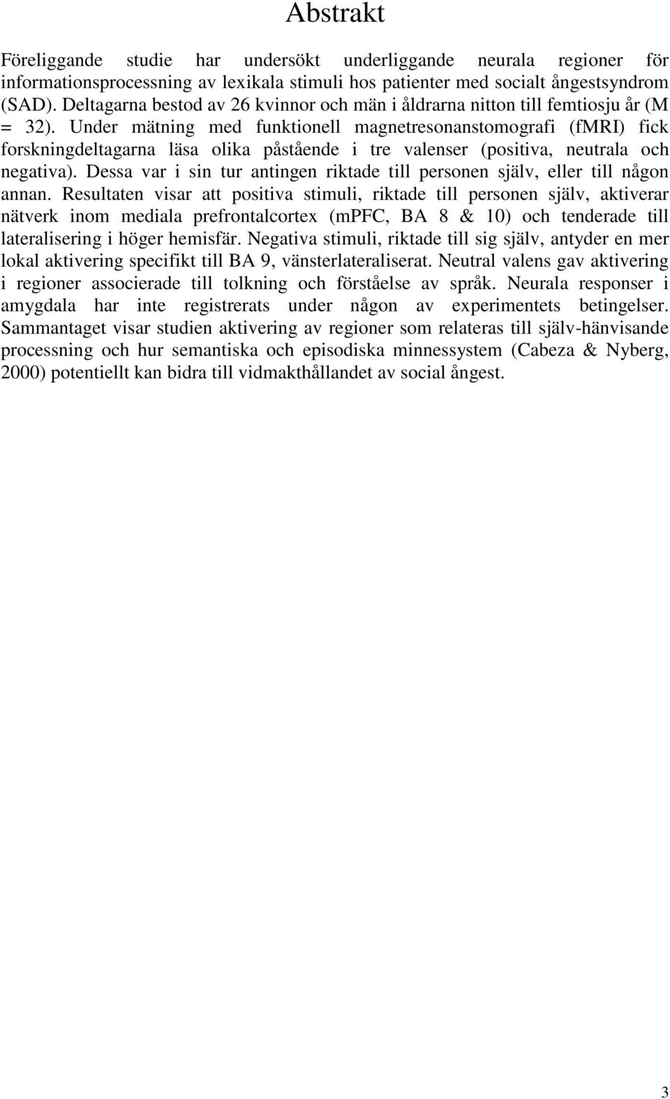 Under mätning med funktionell magnetresonanstomografi (fmri) fick forskningdeltagarna läsa olika påstående i tre valenser (positiva, neutrala och negativa).