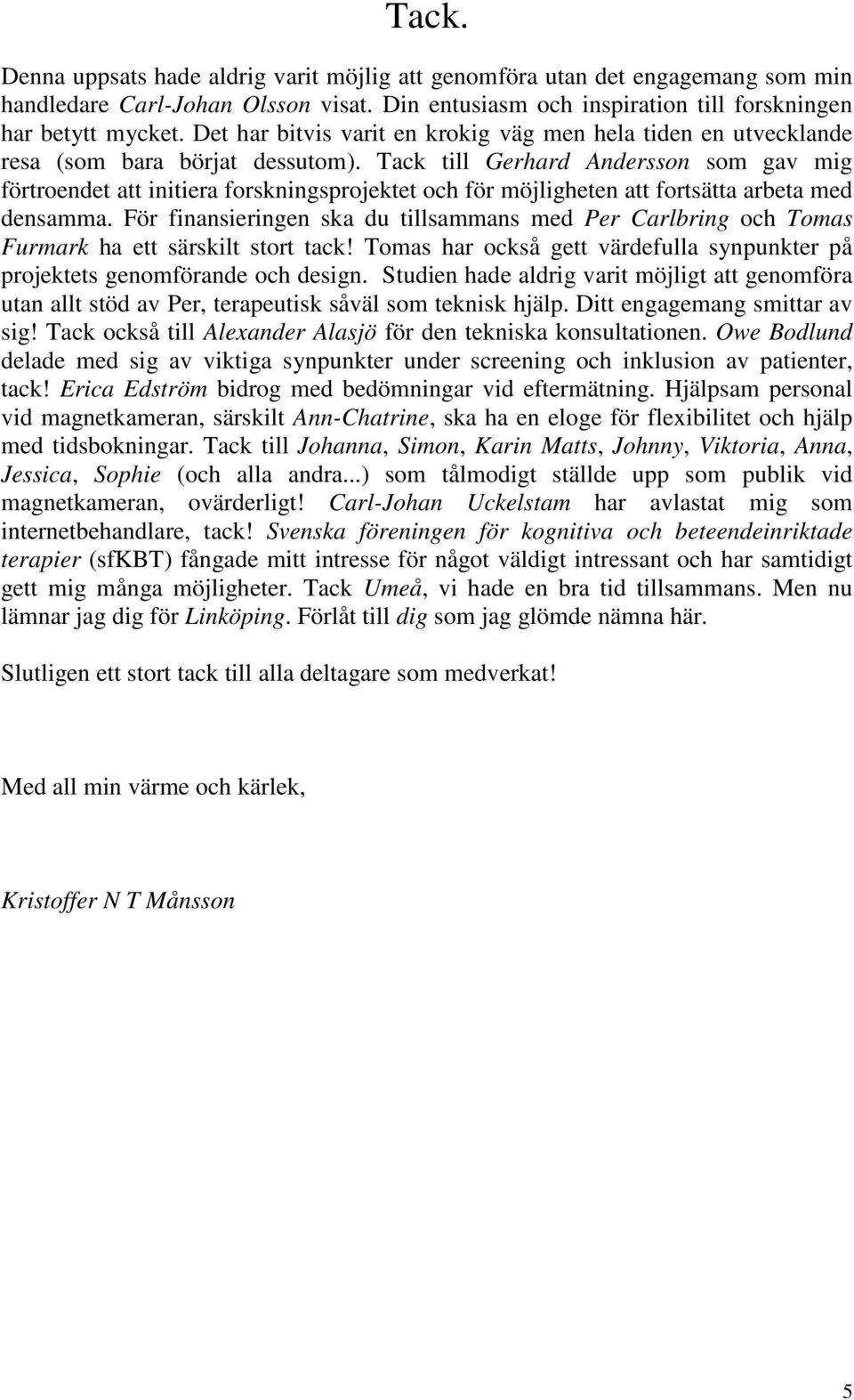 Tack till Gerhard Andersson som gav mig förtroendet att initiera forskningsprojektet och för möjligheten att fortsätta arbeta med densamma.