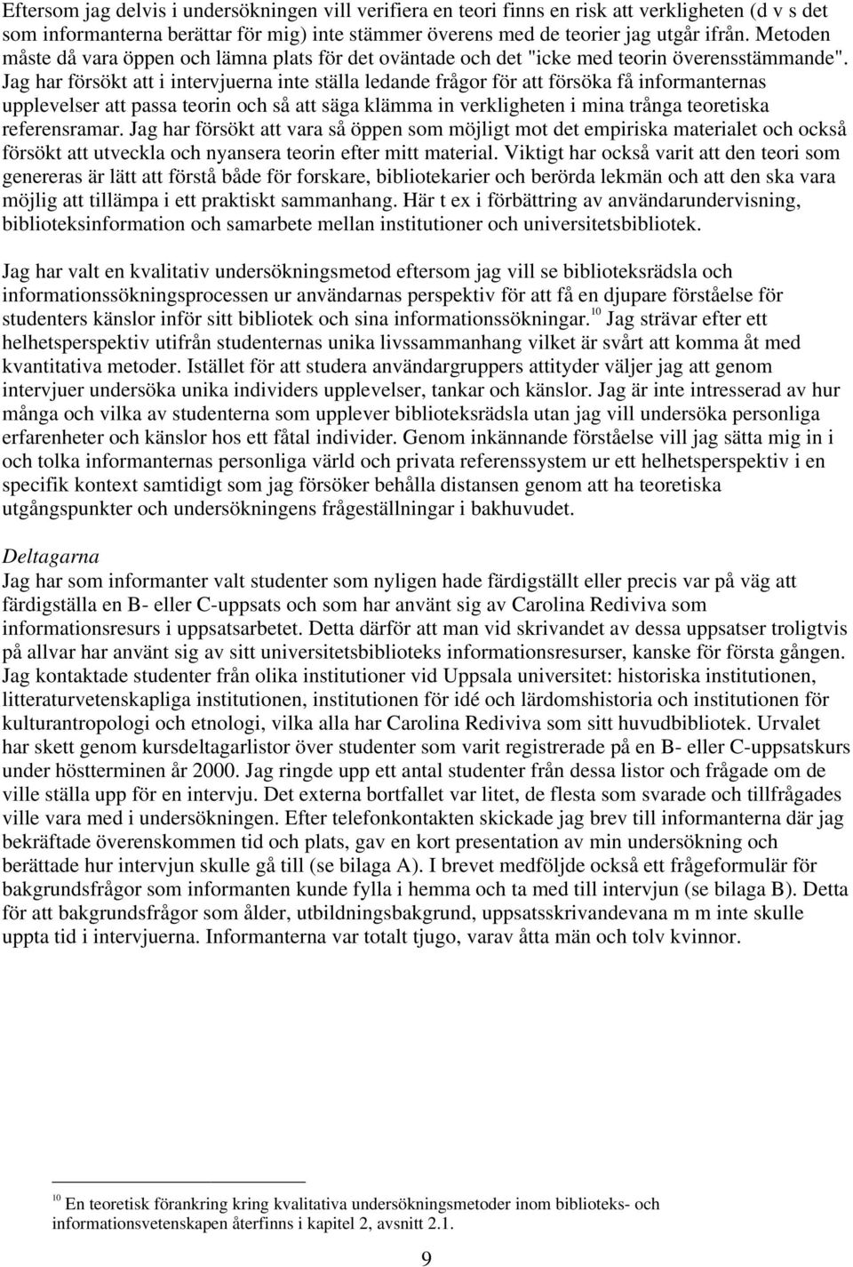 Jag har försökt att i intervjuerna inte ställa ledande frågor för att försöka få informanternas upplevelser att passa teorin och så att säga klämma in verkligheten i mina trånga teoretiska