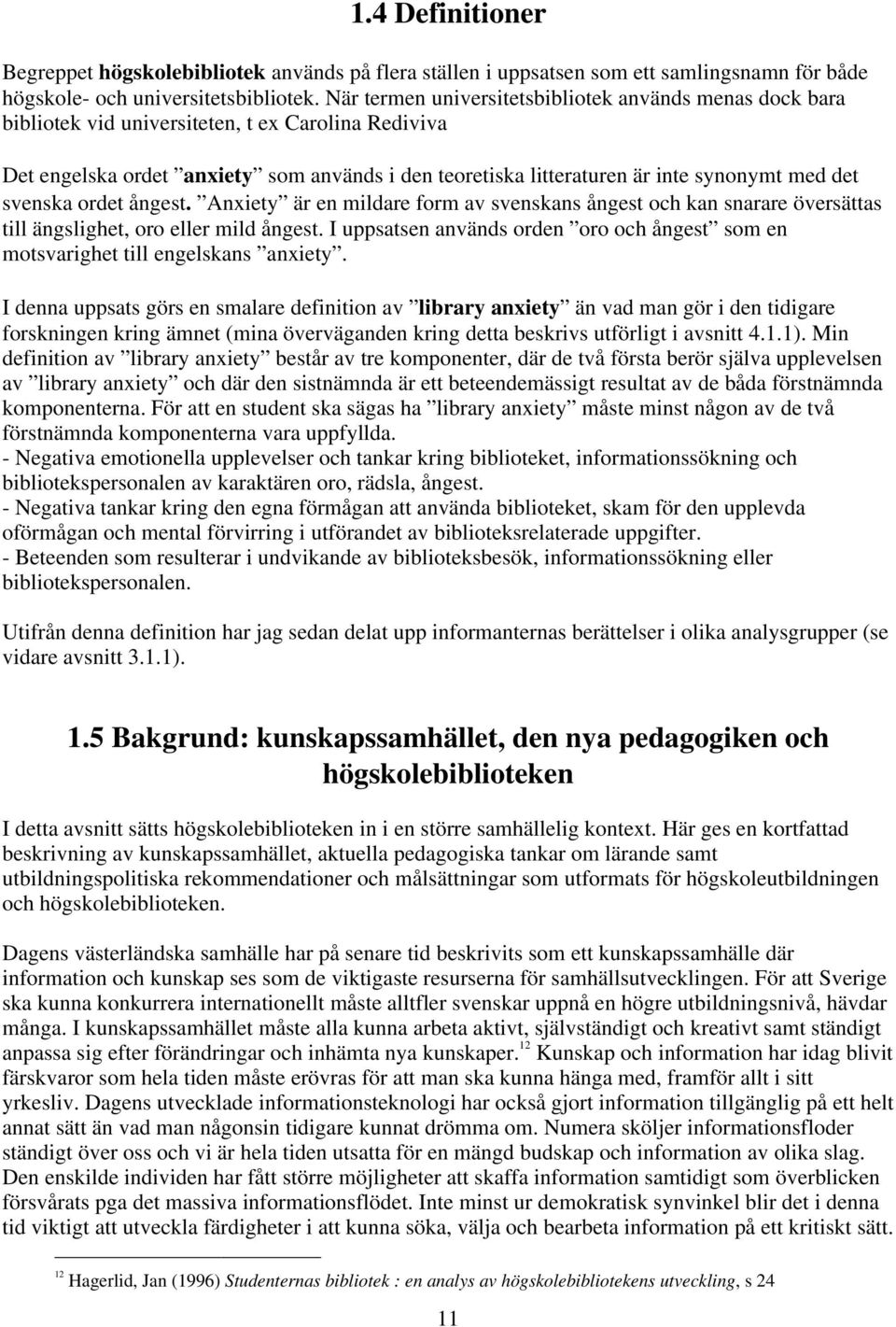 det svenska ordet ångest. Anxiety är en mildare form av svenskans ångest och kan snarare översättas till ängslighet, oro eller mild ångest.