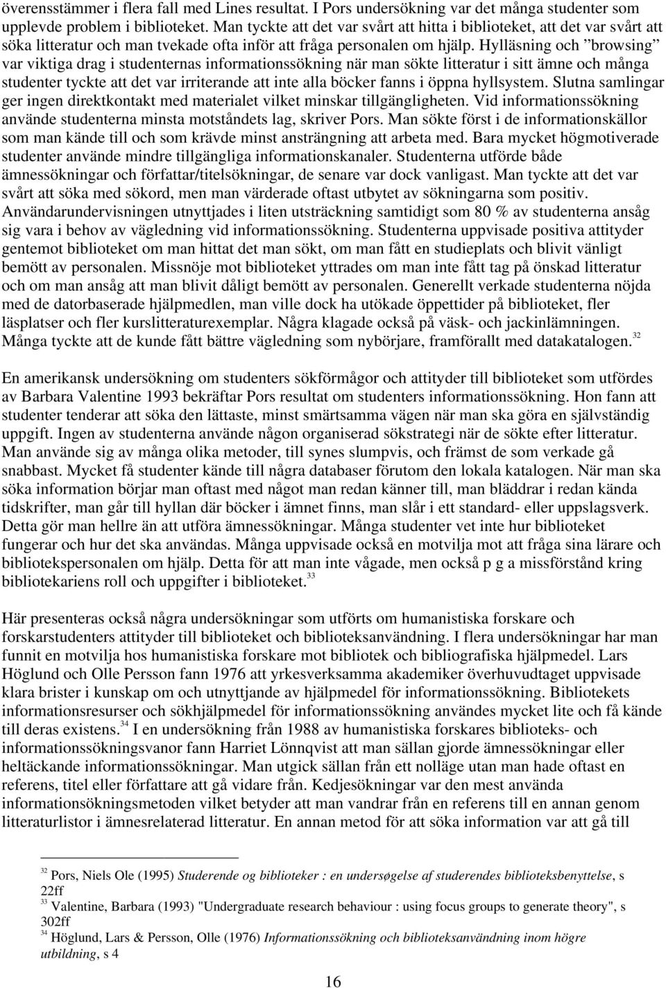 Hylläsning och browsing var viktiga drag i studenternas informationssökning när man sökte litteratur i sitt ämne och många studenter tyckte att det var irriterande att inte alla böcker fanns i öppna