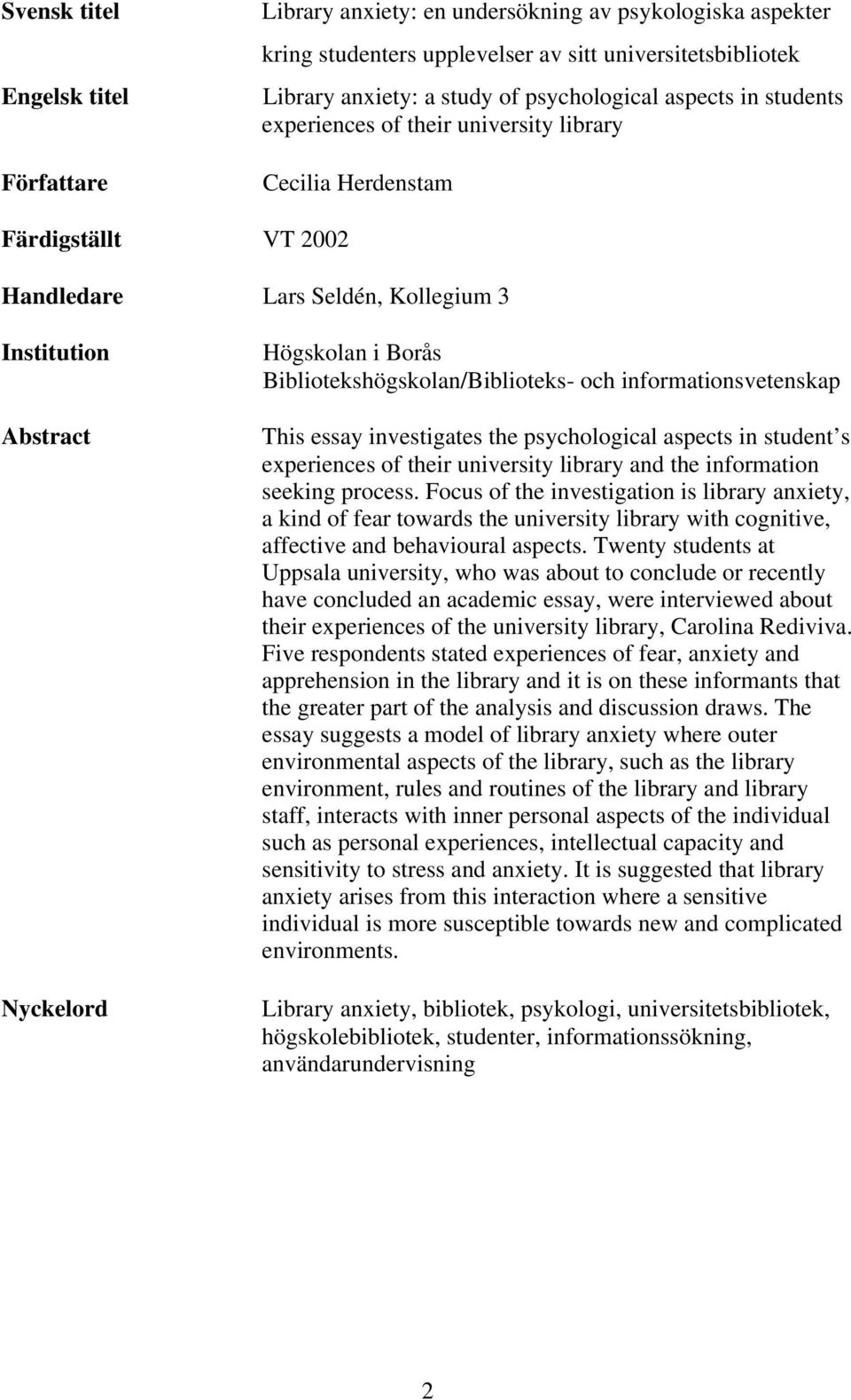 Bibliotekshögskolan/Biblioteks- och informationsvetenskap This essay investigates the psychological aspects in student s experiences of their university library and the information seeking process.