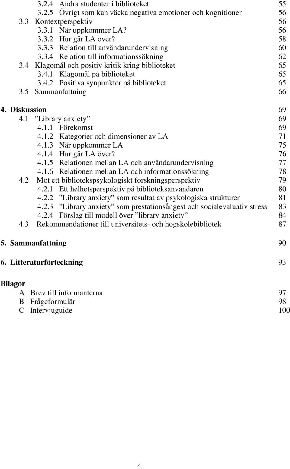 Diskussion 69 4.1 Library anxiety 69 4.1.1 Förekomst 69 4.1.2 Kategorier och dimensioner av LA 71 4.1.3 När uppkommer LA 75 4.1.4 Hur går LA över? 76 4.1.5 Relationen mellan LA och användarundervisning 77 4.