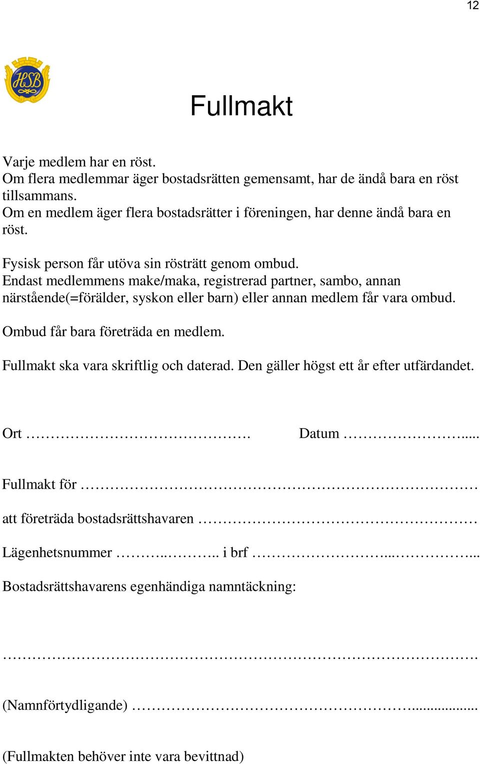 Endast medlemmens make/maka, registrerad partner, sambo, annan närstående(=förälder, syskon eller barn) eller annan medlem får vara ombud. Ombud får bara företräda en medlem.