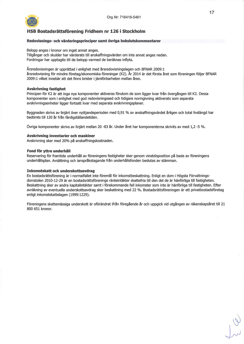 Årsredovisningen är upprättad i enlighet med årsredovisningslagen och BFNAR 2009: 1 årsredovisning för mindre företag/ekonomiska föreningar (K2).