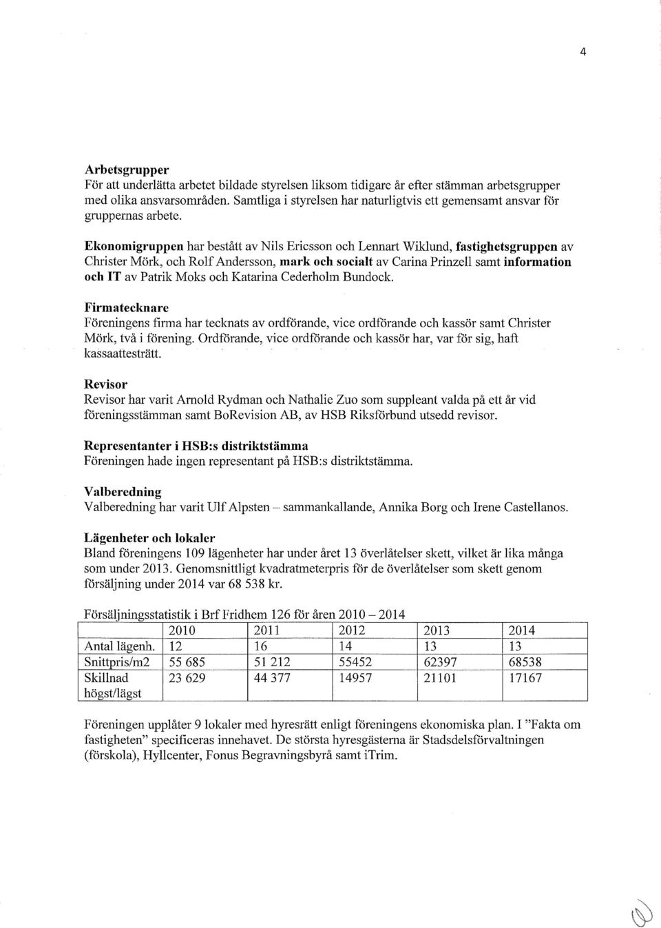 Ekonomigruppen har bestått av Nils Ericsson och Lennart Wiklund, fastighetsgruppen av Christer Mörk, och Rolf Andersson, mark och socialt av Carina Prinzell samt information och IT av Patrik Moks och