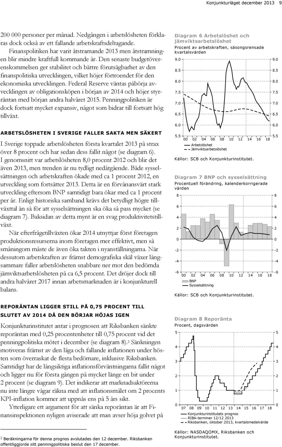 Den senaste budgetöverenskommelsen ger stabilitet och bättre förutsägbarhet av den finanspolitiska utvecklingen, vilket höjer förtroendet för den ekonomiska utvecklingen.