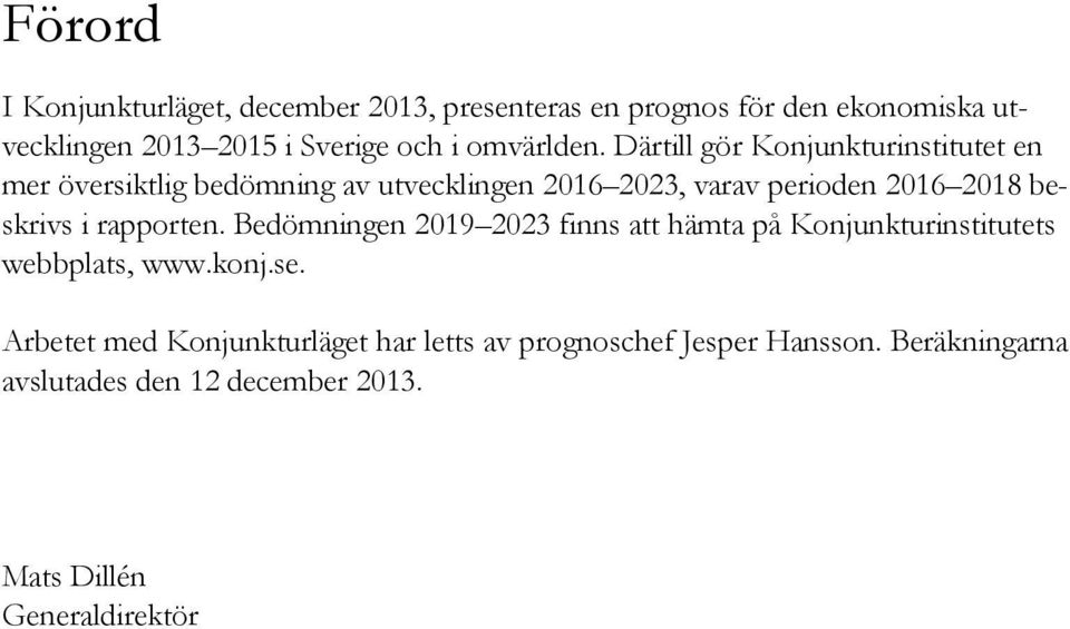 Därtill gör Konjunkturinstitutet en mer översiktlig bedömning av utvecklingen 3, varav perioden 8 beskrivs i