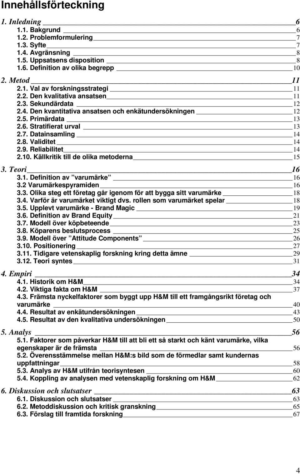 Reliabilitet 14 2.10. Källkritik till de olika metoderna 15 3. Teori 16 3.1. Definition av varumärke 16 3.2 Varumärkespyramiden 16 3.3. Olika steg ett företag går igenom för att bygga sitt varumärke 18 3.