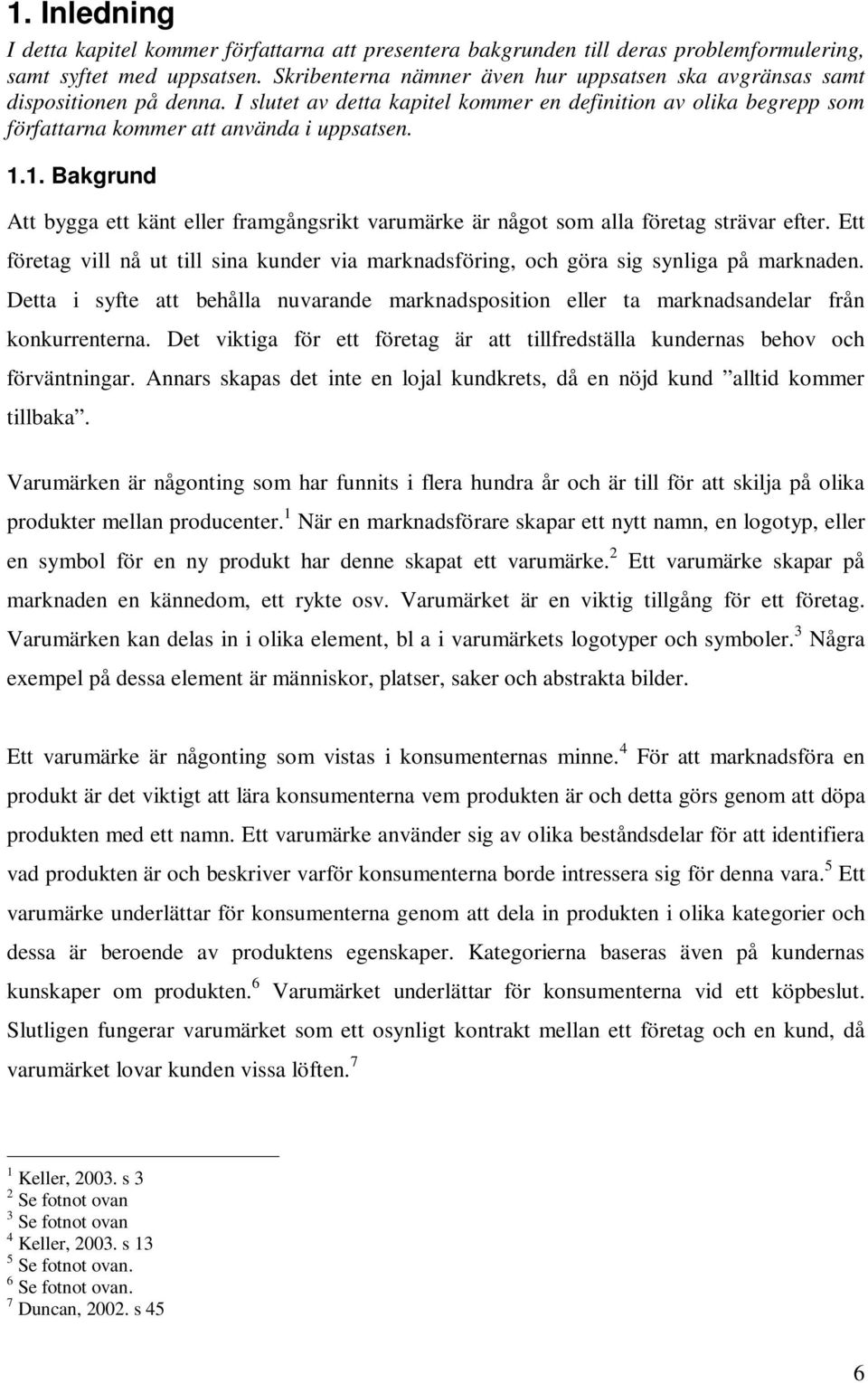 1. Bakgrund Att bygga ett känt eller framgångsrikt varumärke är något som alla företag strävar efter. Ett företag vill nå ut till sina kunder via marknadsföring, och göra sig synliga på marknaden.