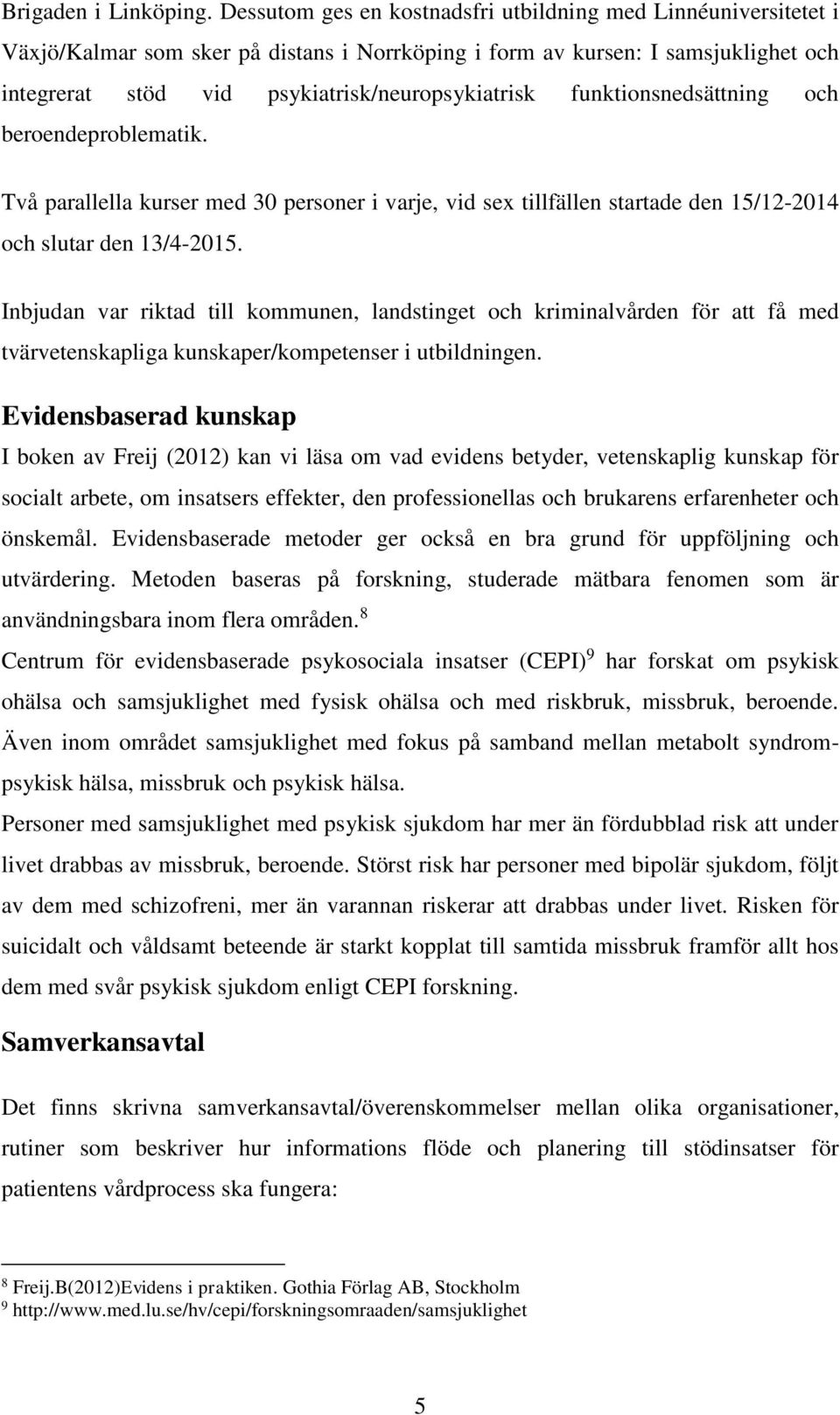 funktionsnedsättning och beroendeproblematik. Två parallella kurser med 30 personer i varje, vid sex tillfällen startade den 15/12-2014 och slutar den 13/4-2015.