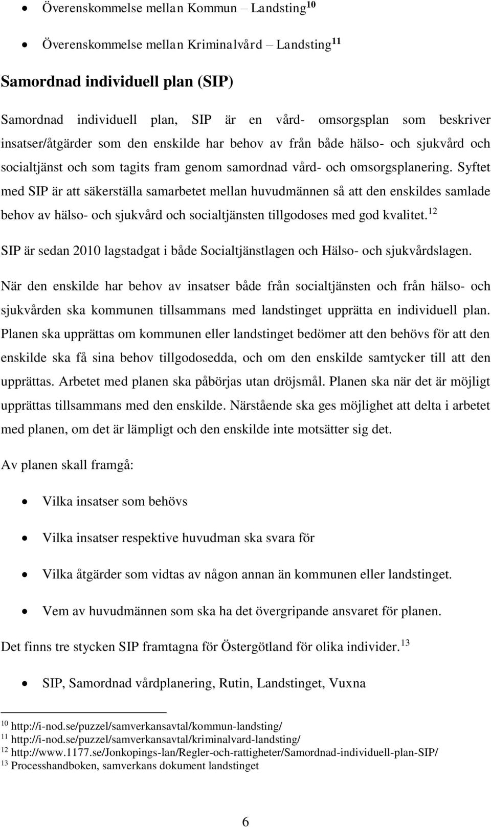 Syftet med SIP är att säkerställa samarbetet mellan huvudmännen så att den enskildes samlade behov av hälso- och sjukvård och socialtjänsten tillgodoses med god kvalitet.