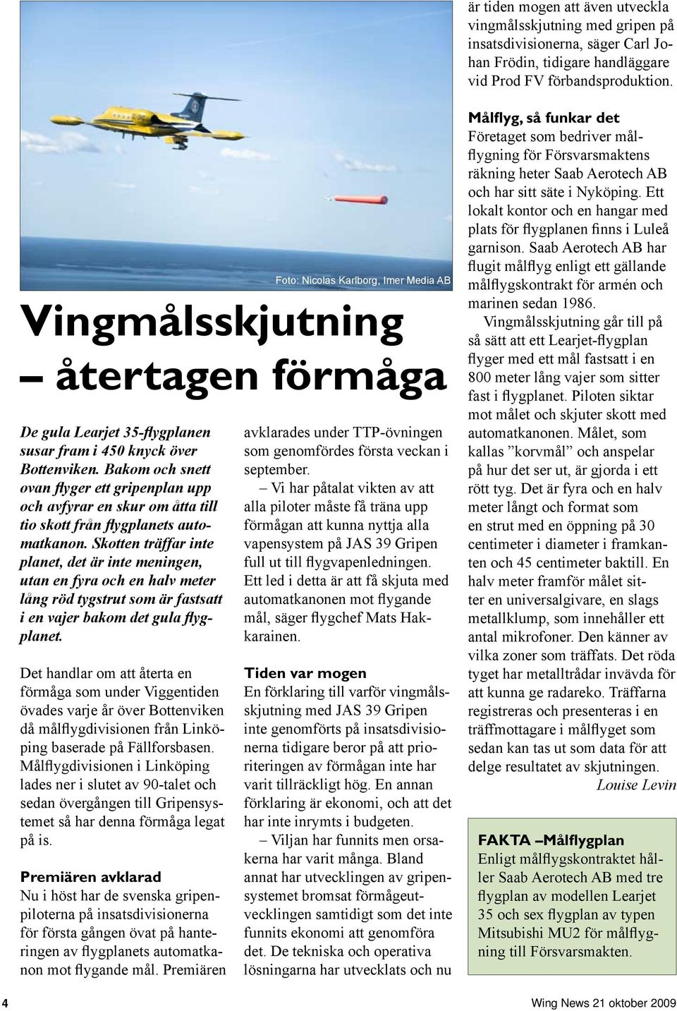 Bakom och snett ovan flyger ett gripenplan upp och avfyrar en skur om åtta till tio skott från flygplanets automatkanon.