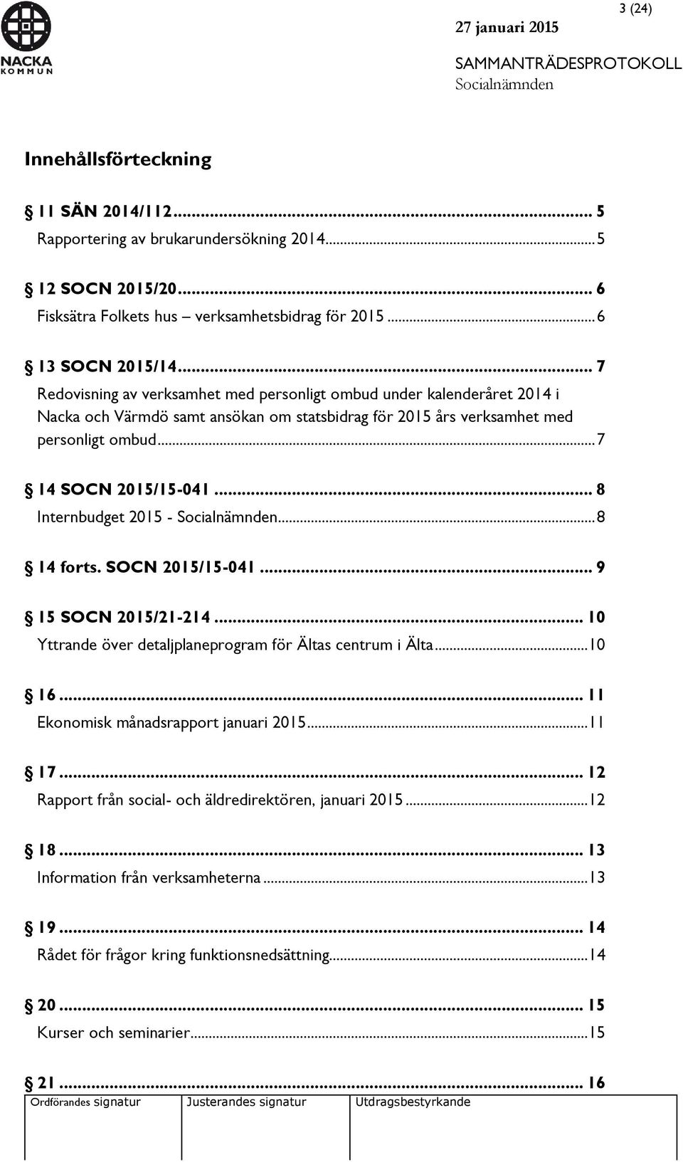 .. 8 Internbudget 2015 -... 8 14 forts. SOCN 2015/15-041... 9 15 SOCN 2015/21-214... 10 Yttrande över detaljplaneprogram för Ältas centrum i Älta... 10 16... 11 Ekonomisk månadsrapport januari 2015.