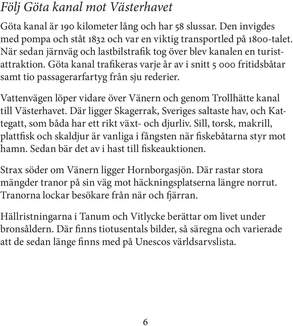 Vattenvägen löper vidare över Vänern och genom Trollhätte kanal till Västerhavet. Där ligger Skagerrak, Sveriges saltaste hav, och Kattegatt, som båda har ett rikt växt- och djurliv.