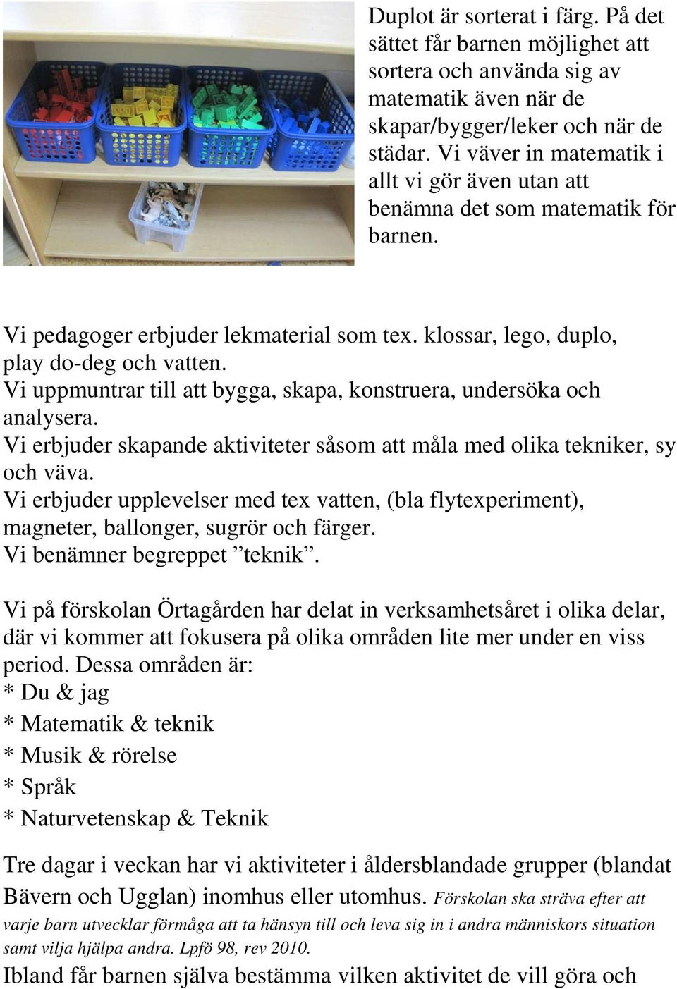 Vi uppmuntrar till att bygga, skapa, konstruera, undersöka och analysera. Vi erbjuder skapande aktiviteter såsom att måla med olika tekniker, sy och väva.