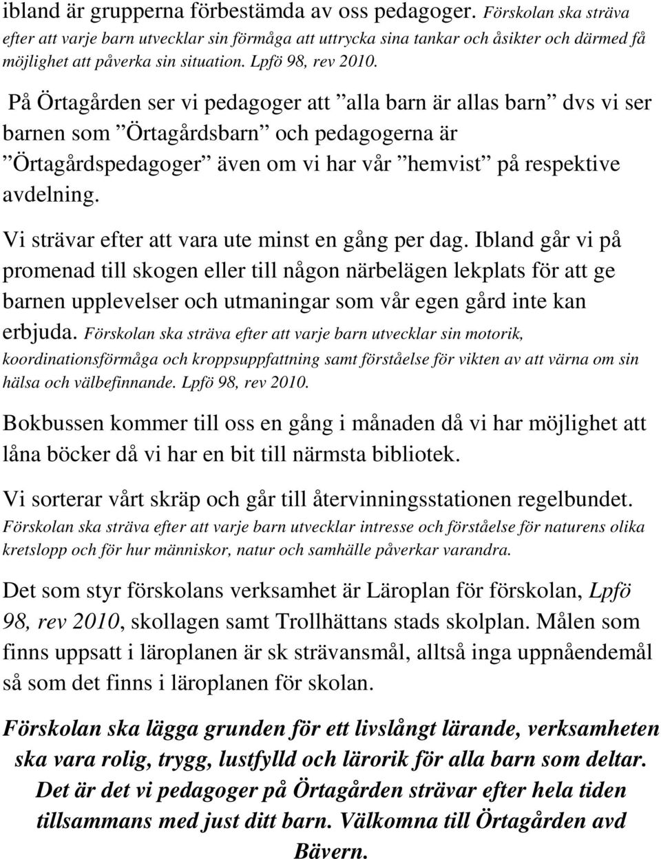 På Örtagården ser vi pedagoger att alla barn är allas barn dvs vi ser barnen som Örtagårdsbarn och pedagogerna är Örtagårdspedagoger även om vi har vår hemvist på respektive avdelning.