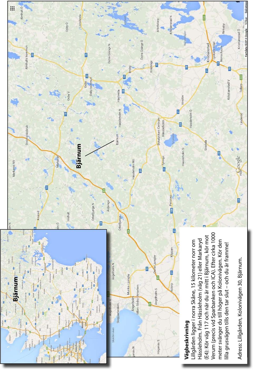 Verum (precis vid Sparbanken och ICA). Efter cirka 1000 meter svänger du till höger på Kolonivägen.