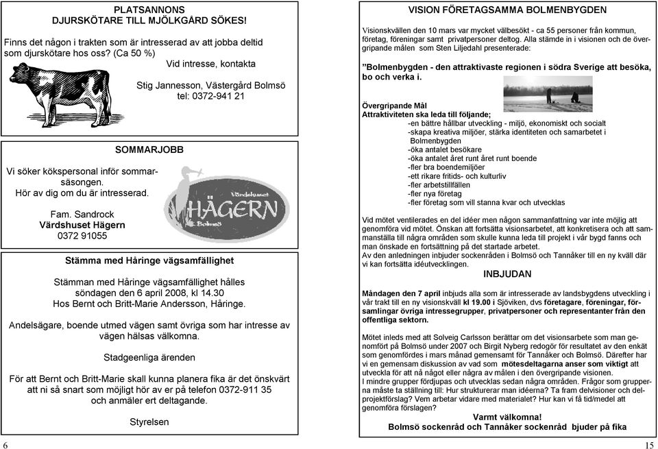 Sandrock Värdshuset Hägern 0372 91055 Stämma med Håringe vägsamfällighet Stämman med Håringe vägsamfällighet hålles söndagen den 6 april 2008, kl 14.30 Hos Bernt och Britt-Marie Andersson, Håringe.