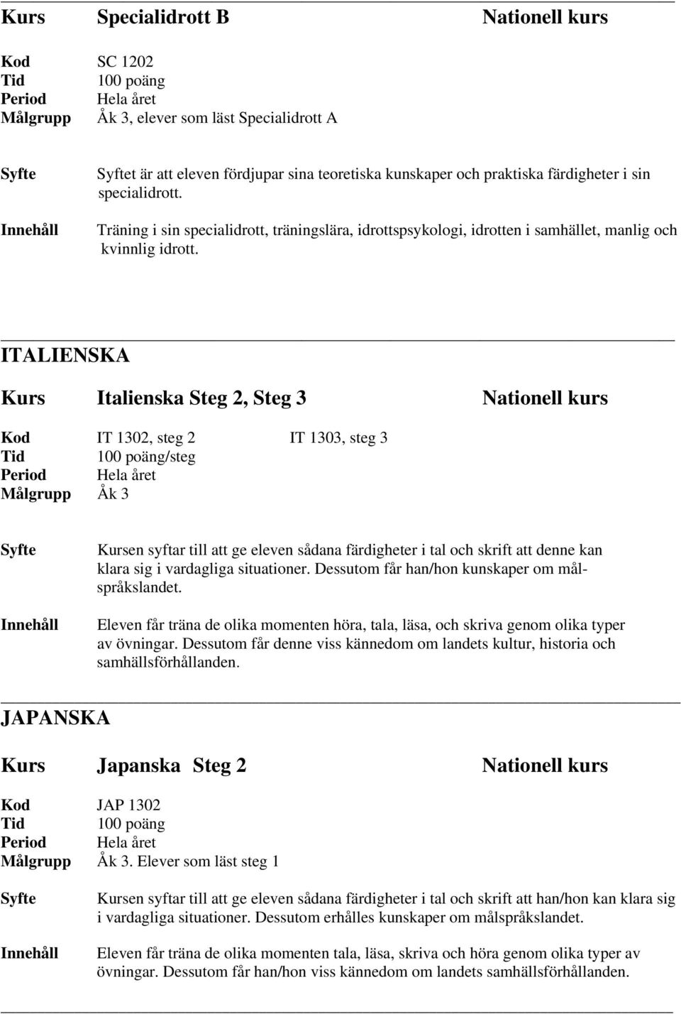 ITALIENSKA Kurs Italienska Steg 2, Steg 3 Nationell kurs Kod IT 1302, steg 2 IT 1303, steg 3 /steg Kursen syftar till att ge eleven sådana färdigheter i tal och skrift att denne kan klara sig i