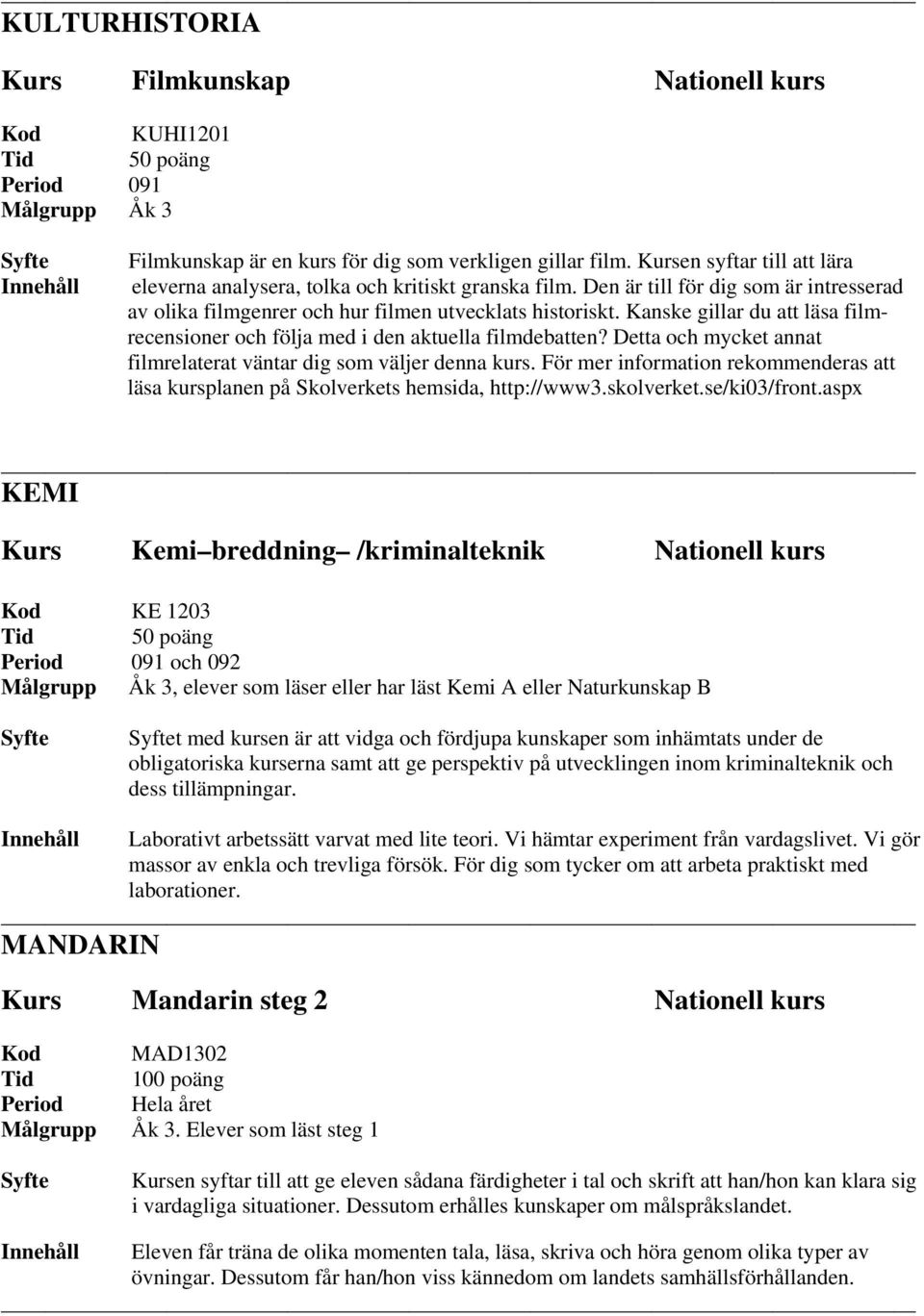 Kanske gillar du att läsa filmrecensioner och följa med i den aktuella filmdebatten? Detta och mycket annat filmrelaterat väntar dig som väljer denna kurs.