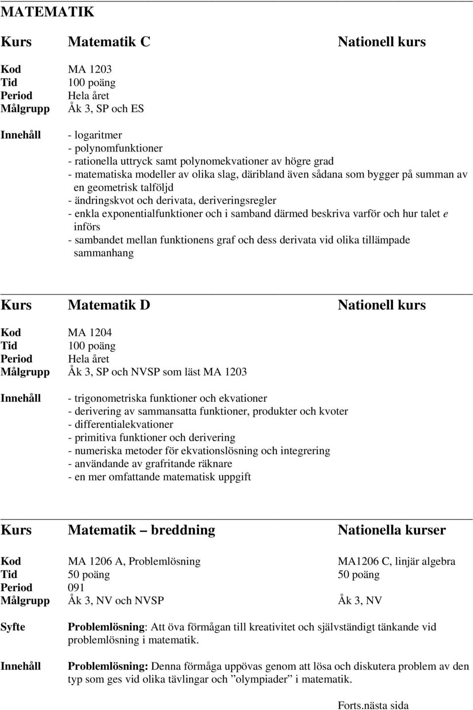 införs - sambandet mellan funktionens graf och dess derivata vid olika tillämpade sammanhang Kurs Matematik D Nationell kurs Kod MA 1204, SP och NVSP som läst MA 1203 - trigonometriska funktioner och