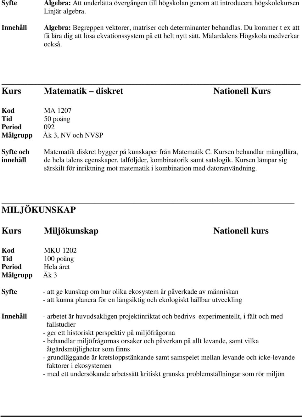 Kurs Matematik diskret Nationell Kurs Kod MA 1207 Period 092, NV och NVSP och innehåll Matematik diskret bygger på kunskaper från Matematik C.