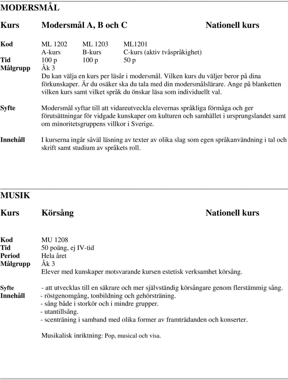 Modersmål syftar till att vidareutveckla elevernas språkliga förmåga och ger förutsättningar för vidgade kunskaper om kulturen och samhället i ursprungslandet samt om minoritetsgruppens villkor i