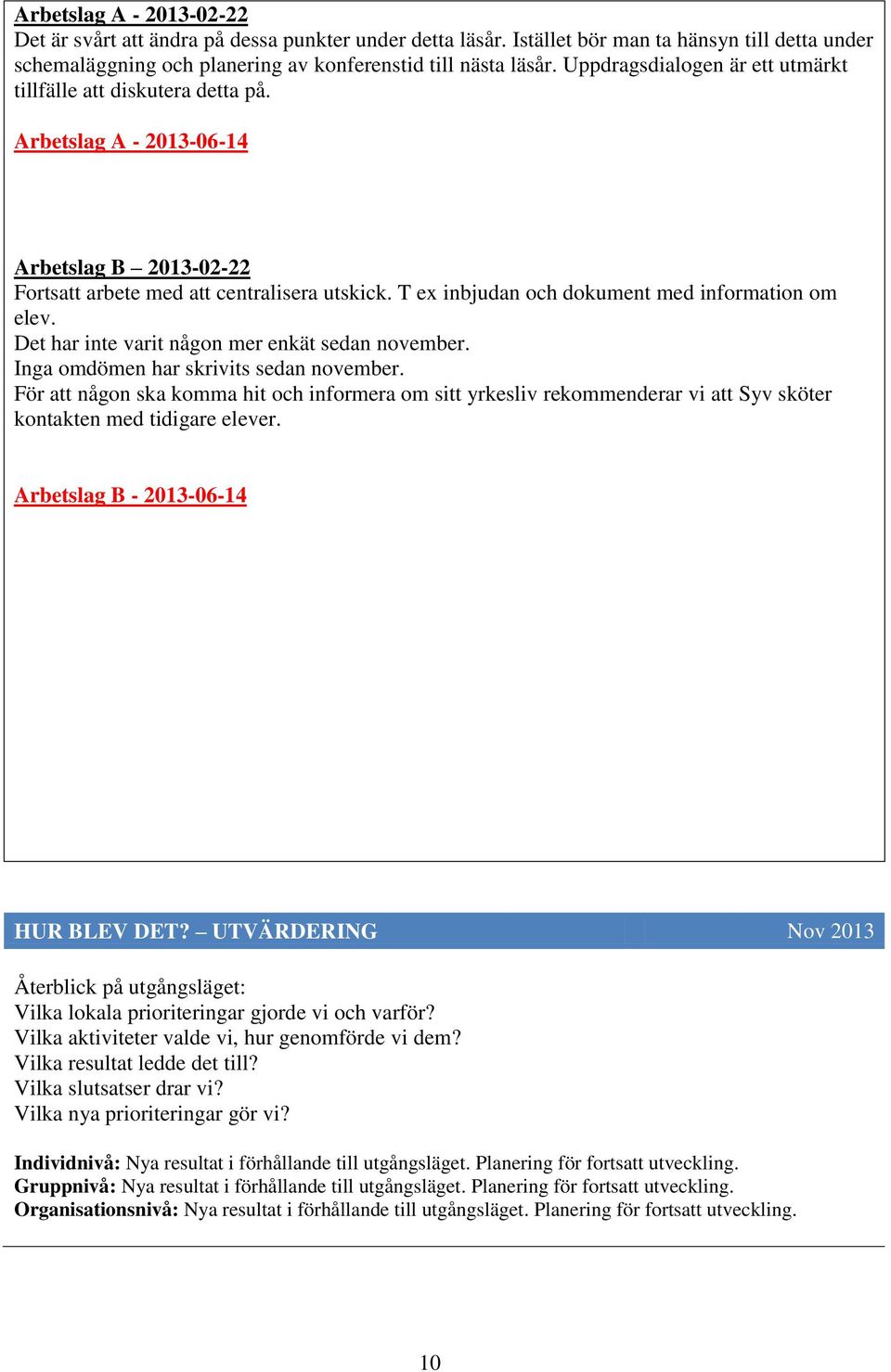 T ex inbjudan och dokument med information om elev. Det har inte varit någon mer enkät sedan november. Inga omdömen har skrivits sedan november.