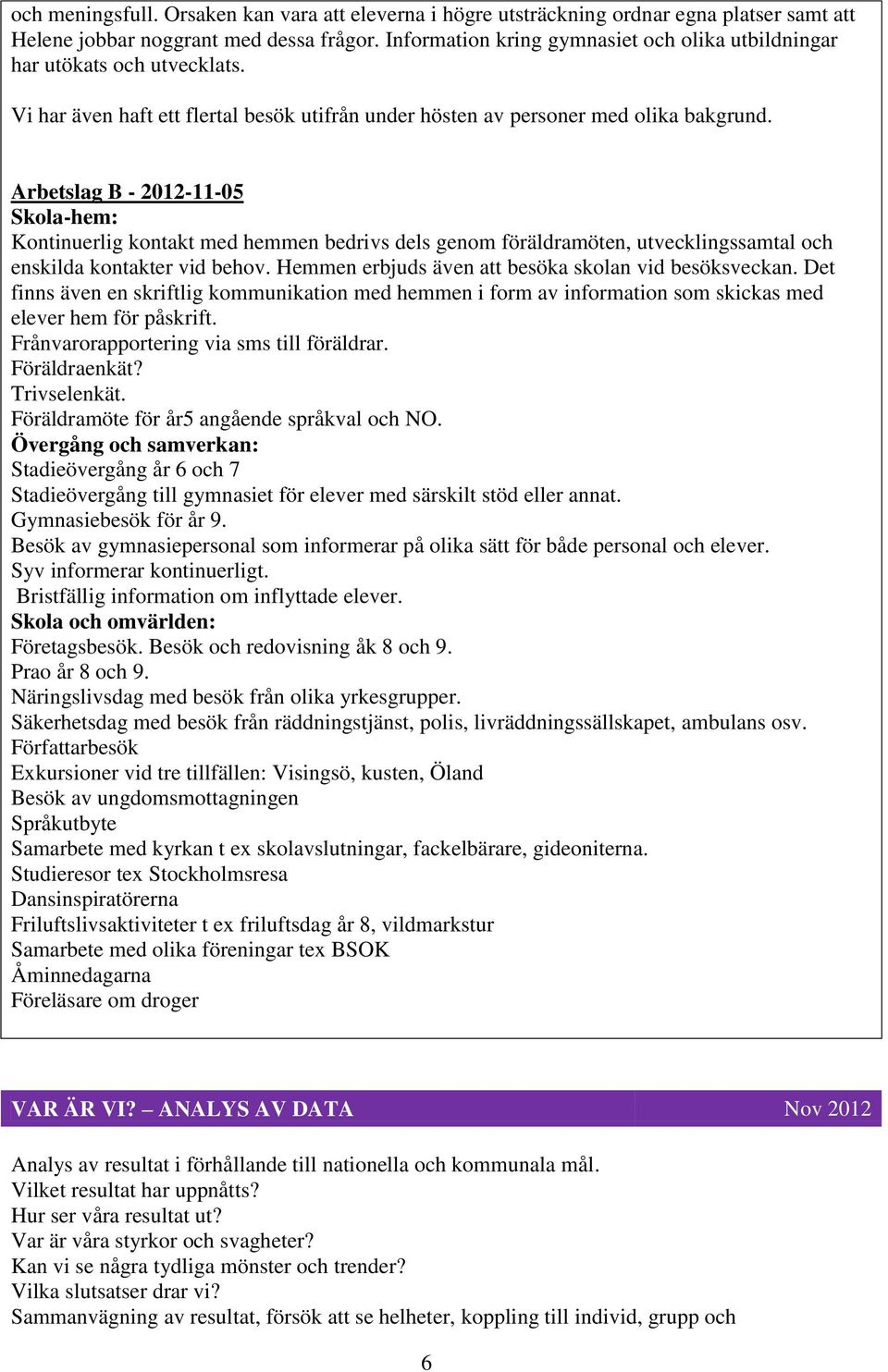 Arbetslag B - 2012-11-05 Skola-hem: Kontinuerlig kontakt med hemmen bedrivs dels genom föräldramöten, utvecklingssamtal och enskilda kontakter vid behov.