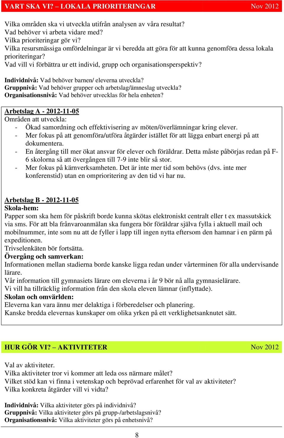 Individnivå: Vad behöver barnen/ eleverna utveckla? Gruppnivå: Vad behöver grupper och arbetslag/ämneslag utveckla? Organisationsnivå: Vad behöver utvecklas för hela enheten?