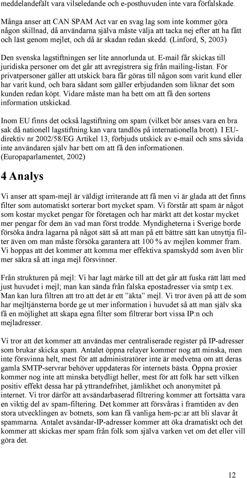 (Linford, S, 2003) Den svenska lagstiftningen ser lite annorlunda ut. E-mail får skickas till juridiska personer om det går att avregistrera sig från mailing-listan.