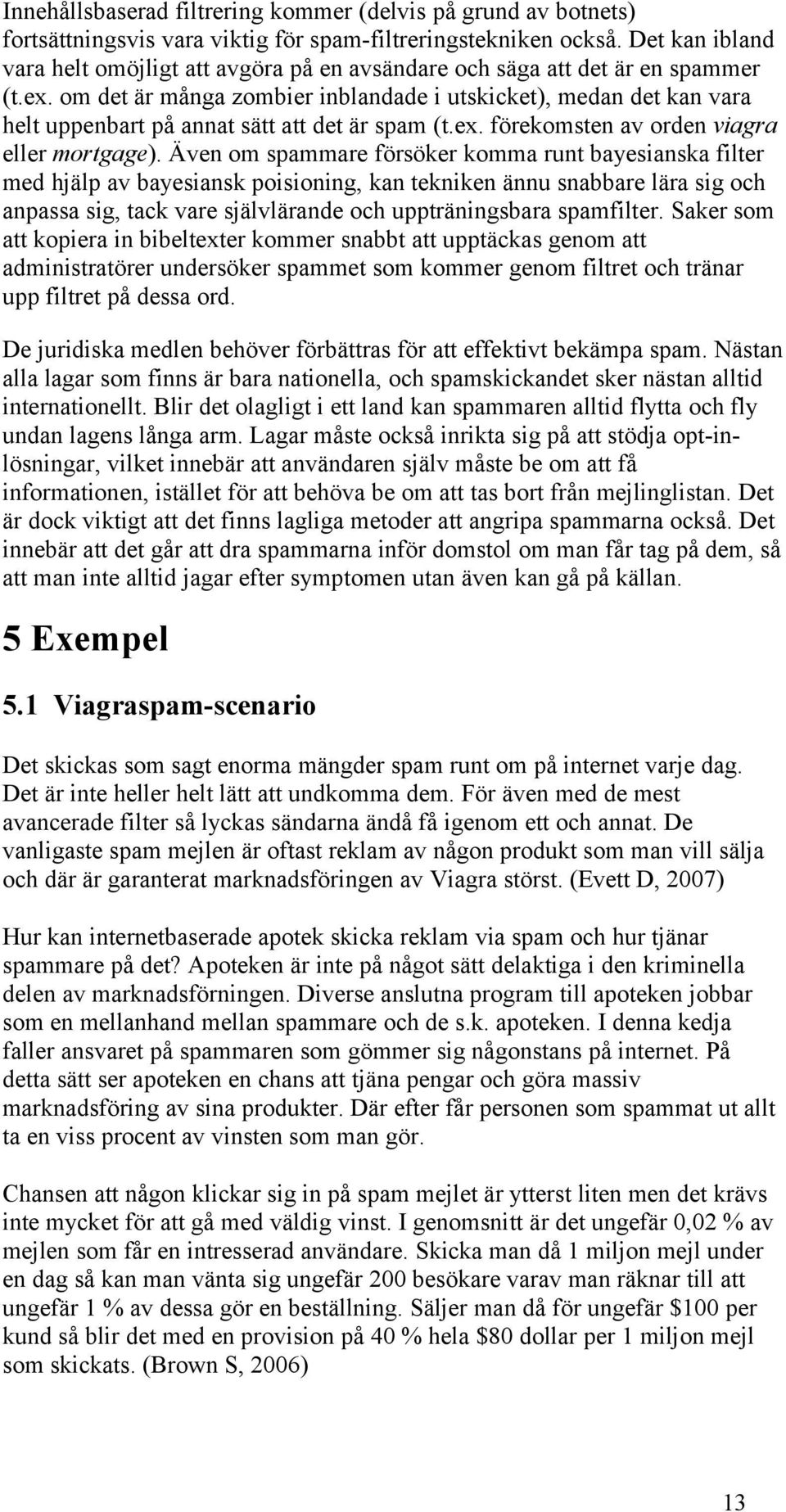 om det är många zombier inblandade i utskicket), medan det kan vara helt uppenbart på annat sätt att det är spam (t.ex. förekomsten av orden viagra eller mortgage).