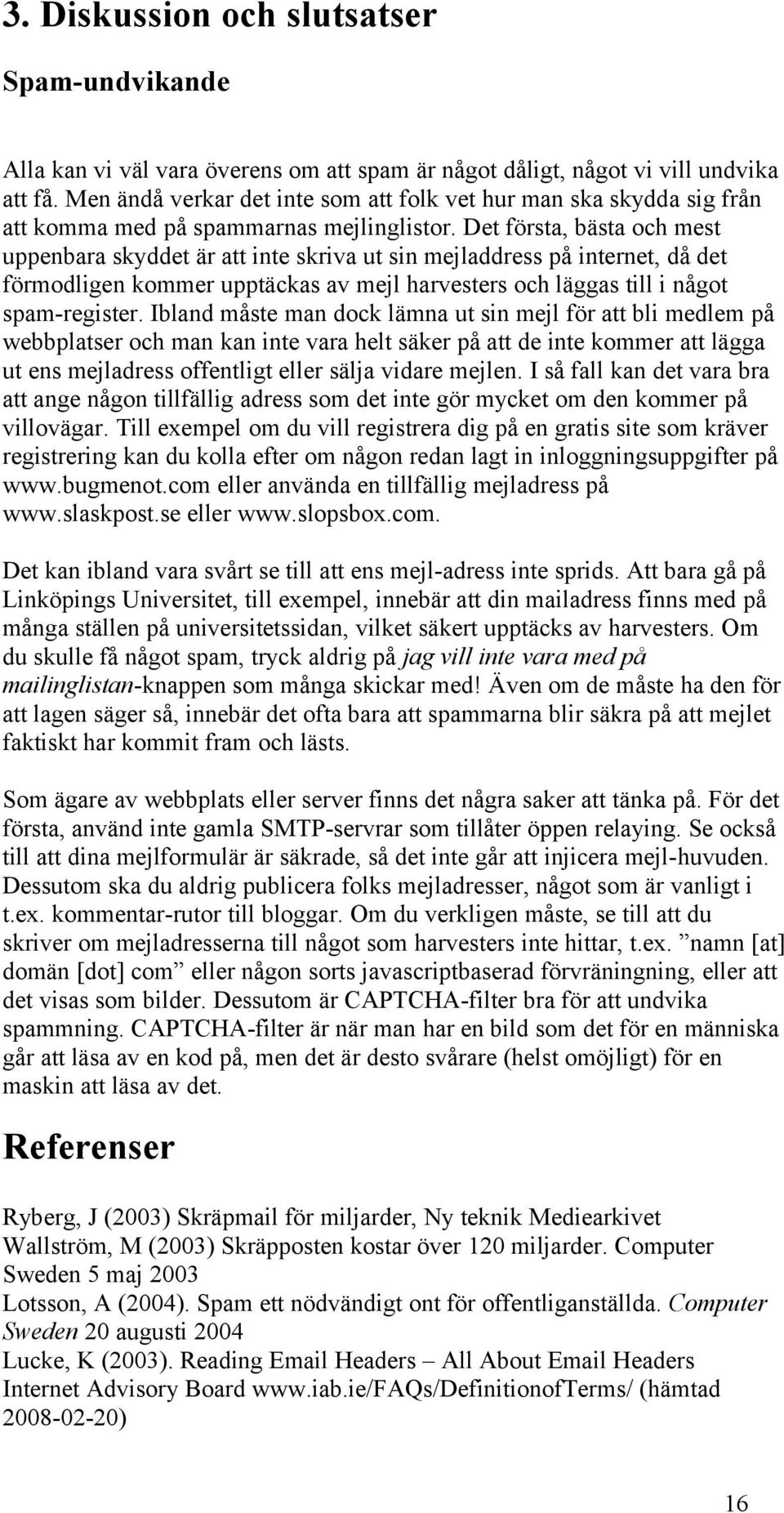 Det första, bästa och mest uppenbara skyddet är att inte skriva ut sin mejladdress på internet, då det förmodligen kommer upptäckas av mejl harvesters och läggas till i något spam-register.