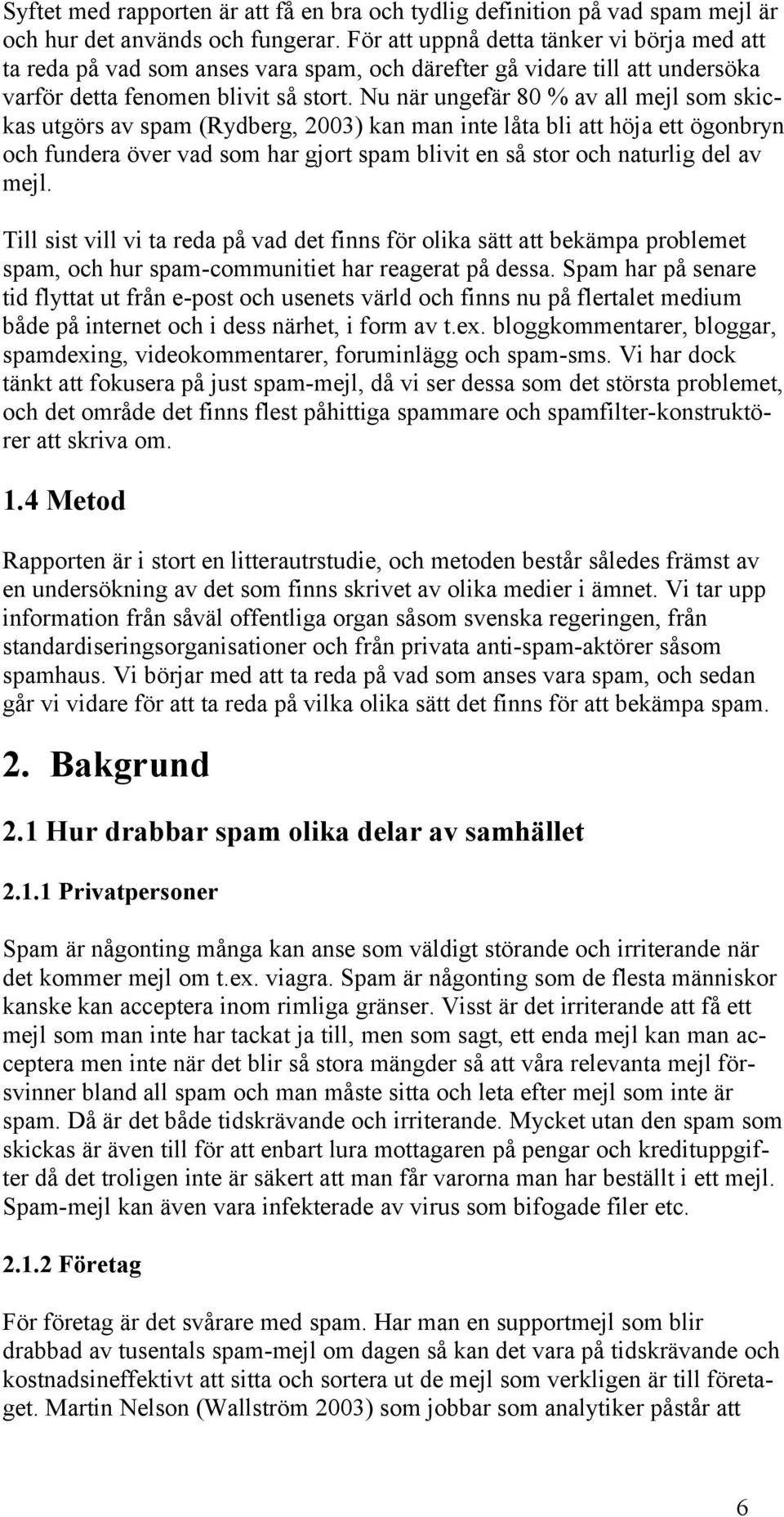 Nu när ungefär 80 % av all mejl som skickas utgörs av spam (Rydberg, 2003) kan man inte låta bli att höja ett ögonbryn och fundera över vad som har gjort spam blivit en så stor och naturlig del av